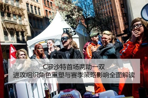 C罗沙特首场两助一双 进攻组织角色重塑与赛季策略影响全面解读